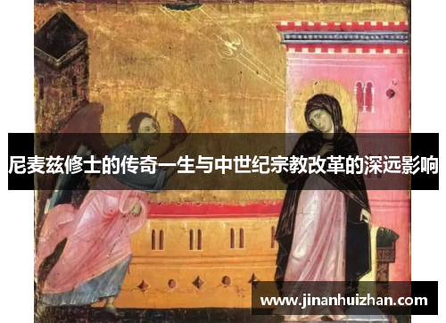 尼麦兹修士的传奇一生与中世纪宗教改革的深远影响 尼麦兹修士的传奇一生与中世纪宗教改革的深远影响