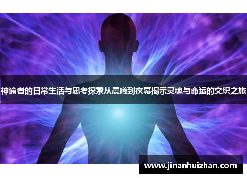 神谕者的日常生活与思考探索从晨曦到夜幕揭示灵魂与命运的交织之旅